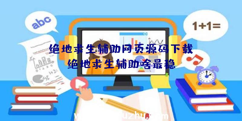 「绝地求生辅助网页源码下载」|绝地求生辅助啥最稳